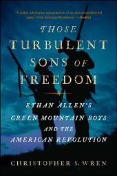 Icon image Those Turbulent Sons of Freedom: Ethan Allen's Green Mountain Boys and the American Revolution