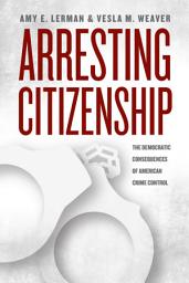 Icon image Arresting Citizenship: The Democratic Consequences of American Crime Control