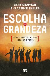 Icon image Escolha a grandeza: 11 decisões que exigem coragem e força