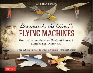 Icon image Leonardo da Vinci's Flying Machines Ebook: Paper Airplanes Based on the Great Master's Sketches - That Really Fly! (13 Printable projects; Easy-to-follow instructions)