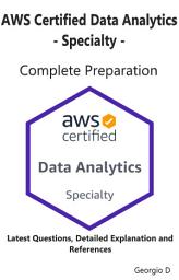 Icon image AWS Certified Data Analytics - Specialty - Complete Exam Preparation: Pass your Exam on the First Try ( Latest Questions & Explanation)