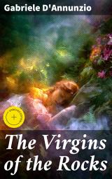 Icon image The Virgins of the Rocks: Enriched edition. Decadence, Desire, and Dark Secrets in 19th Century Italy