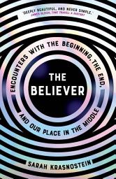 Icon image The Believer: Encounters with the Beginning, the End, and Our Place in the Middle