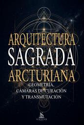 Icon image Arquitectura Sagrada Arcturiana: Geometría, Cámaras De Curación Y Transmutación