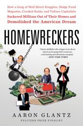 Icon image Homewreckers: How a Gang of Wall Street Kingpins, Hedge Fund Magnates, Crooked Banks, and Vulture Capitalists Suckered Millions Out of Their Homes and Demolished the American Dream