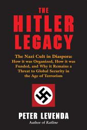 Icon image The Hitler Legacy: The Nazi Cult in Diaspora: How it was Organized, How it was Funded, and Why it Remains a Threat to Global Security in the Age of Terrorism