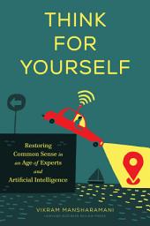 Icon image Think for Yourself: Restoring Common Sense in an Age of Experts and Artificial Intelligence