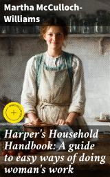 Icon image Harper's Household Handbook: A guide to easy ways of doing woman's work: Enriched edition. Efficient Household Management and Vintage Homemaking Tips