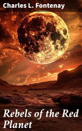 Icon image Rebels of the Red Planet: A Martian Rebellion Unfolds: Sacrifice, Freedom, and Interplanetary Politics in a Thrilling Space Adventure
