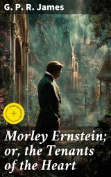 Icon image Morley Ernstein; or, the Tenants of the Heart: Enriched edition. Love, Betrayal, and Redemption in a Romantic Era Drama