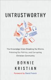 Icon image Untrustworthy: The Knowledge Crisis Breaking Our Brains, Polluting Our Politics, and Corrupting Christian Community