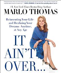 Icon image It Ain't Over . . . Till It's Over: Reinventing Your Life--and Realizing Your Dreams--Anytime, at Any Age
