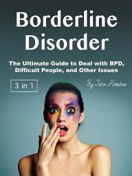 Icon image Borderline Disorder: The Ultimate Guide to Deal with BPD, Difficult People, and Other Issues