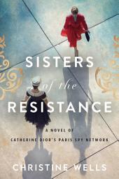 Icon image Sisters of the Resistance: A Novel of Catherine Dior's Paris Spy Network
