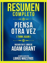 Icon image Resumen Completo: Piensa Otra Vez (Think Again) - Basado En El Libro De Adam Grant