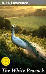 Icon image The White Peacock: Enriched edition. Exploring Love and Nature: A Tale of Human Relationships