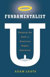 Icon image Fundamentalist U: Keeping the Faith in American Higher Education