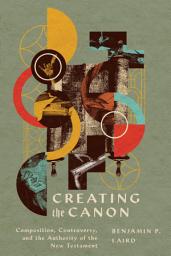 Icon image Creating the Canon: Composition, Controversy, and the Authority of the New Testament