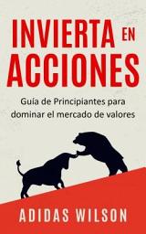 Icon image Invierta en Acciones: Guía de Principiantes para dominar el mercado de valores