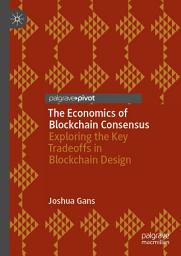 Icon image The Economics of Blockchain Consensus: Exploring the Key Tradeoffs in Blockchain Design