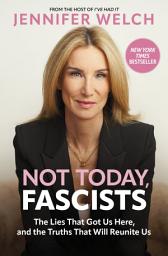 Icon image Not Today, Fascists: The Lies That Got Us Here, and the Truths That Will Reunite Us
