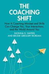 Icon image The Coaching Shift: How A Coaching Mindset and Skills Can Change You, Your Interactions, and the World Around You