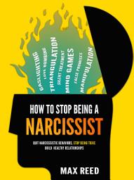 Icon image How to Stop Being a Narcissist: Recognize Narcissistic Behaviors, Stop Being Toxic, and Build Strong Healthy Relationships