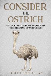 Icon image Consider the Ostrich: Unlocking the Book of Job and the Blessing of Suffering