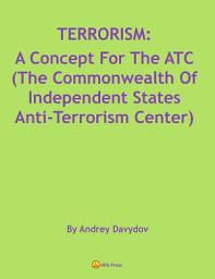 Icon image TERRORISM: A Concept For The ATC (The Commonwealth Of Independent States Anti-Terrorism Center)