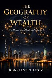 Icon image The Geography of Wealth: The Hidden Spatial Logic of Prosperity