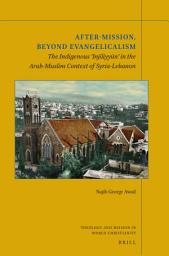 Icon image After-Mission, Beyond Evangelicalism: The Indigenous ‘Injīliyyūn’ in the Arab-Muslim Context of Syria-Lebanon