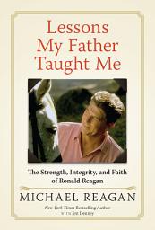 Icon image Lessons My Father Taught Me: The Strength, Integrity, and Faith of Ronald Reagan