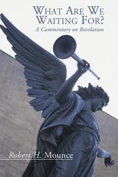 Icon image What Are We Waiting For?: A Commentary on Revelation