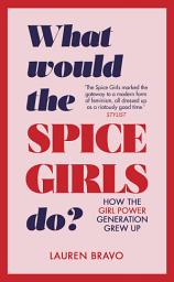 Icon image What Would the Spice Girls Do?: How the Girl Power Generation Grew Up