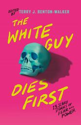 Icon image The White Guy Dies First: 13 Scary Stories of Fear and Power