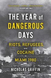 Icon image The Year of Dangerous Days: Riots, Refugees, and Cocaine in Miami 1980