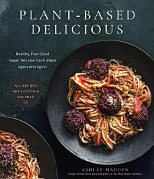 Icon image Plant-Based Delicious: Healthy, Feel-Good Vegan Recipes You'll Make Again and Again—All Recipes are Gluten and Oil Free!