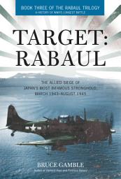 Icon image Target: Rabaul: The Allied Siege of Japan's Most Infamous Stronghold, March 1943–August 1945
