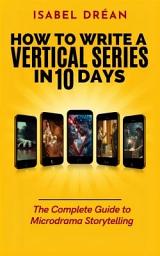 Icon image How to Write a Vertical Series in 10 Days: The Complete Guide to Microdrama Storytelling