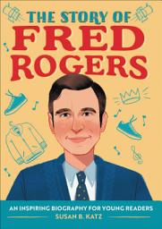 Icon image The Story of Fred Rogers: An Inspiring Biography for Young Readers