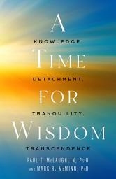 Icon image A Time for Wisdom: Knowledge, Detachment, Tranquility, Transcendence
