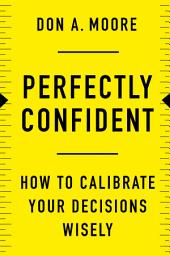 Icon image Perfectly Confident: How to Calibrate Your Decisions Wisely