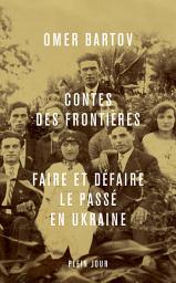 Icon image Contes des frontières : Faire et défaire le passé en Ukraine