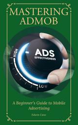 Icon image Mastering AdMob: A Beginner's Guide to Mobile Advertising