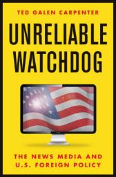 Icon image Unreliable Watchdog: The News Media and U.S. Foreign Policy