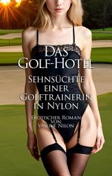 Icon image Das Golf-Hotel: Sehnsüchte Einer Golftrainerin In Nylon | Erotischer Roman