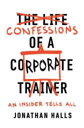 Icon image Confessions of a Corporate Trainer: An Insider Tells All