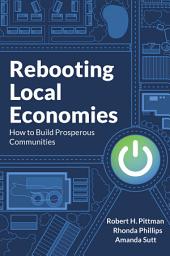 Icon image Rebooting Local Economies: How to Build Prosperous Communities