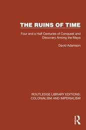 Icon image The Ruins of Time: Four and a Half Centuries of Conquest and Discovery Among the Maya