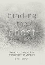 Icon image Binding the Ghost: Theology, Mystery, and the Transcendence of Literature